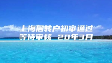 上海居转户初审通过等待审核 20年3月