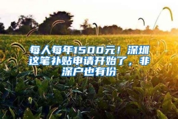 每人每年1500元！深圳这笔补贴申请开始了，非深户也有份