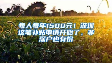 每人每年1500元！深圳这笔补贴申请开始了，非深户也有份