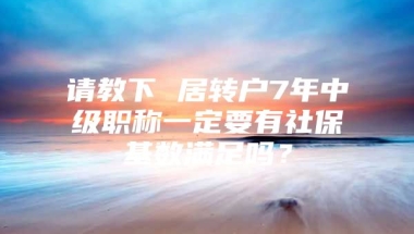 请教下 居转户7年中级职称一定要有社保基数满足吗？