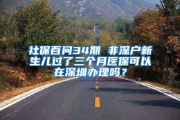 社保百问34期 非深户新生儿过了三个月医保可以在深圳办理吗？