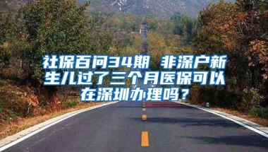 社保百问34期 非深户新生儿过了三个月医保可以在深圳办理吗？