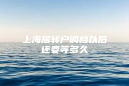 上海居转户调档以后还要等多久