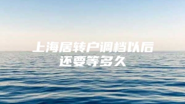 上海居转户调档以后还要等多久