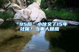 “95后”小伙交了15年社保？当事人回应