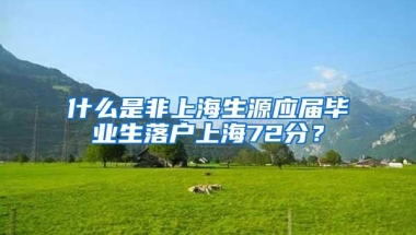 什么是非上海生源应届毕业生落户上海72分？