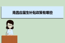 南昌应届生补贴政策有哪些,企业应届生返税补贴标准