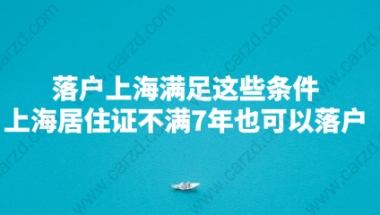 居转户落户上海满足这些条件,上海居住证没有七年也可以落户成功