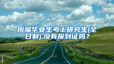 应届毕业生考上研究生(全日制),没有报到证吗？