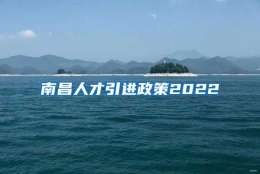 南昌人才引进政策2022