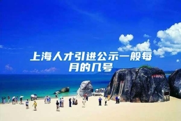 上海人才引进公示一般每月的几号