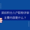 深圳积分入户职称评审主要内容是什么？