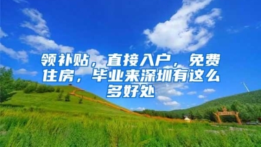 领补贴，直接入户，免费住房，毕业来深圳有这么多好处