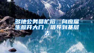 多地公务员扩招：向应届生敞开大门，倡导到基层去