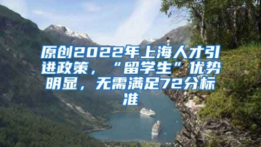 原创2022年上海人才引进政策，“留学生”优势明显，无需满足72分标准