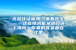 无居住证保姆、来看医生……这些情况能从道口进上海吗？你要的答案都在这里