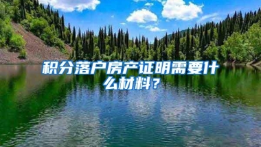 积分落户房产证明需要什么材料？