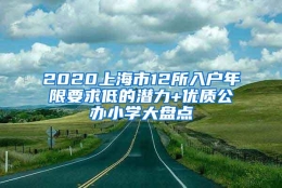 2020上海市12所入户年限要求低的潜力+优质公办小学大盘点