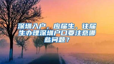 深圳入户，应届生、往届生办理深圳户口要注意哪些问题？