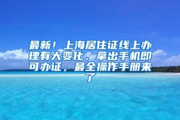 最新！上海居住证线上办理有大变化，拿出手机即可办证，最全操作手册来了→