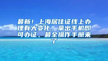 最新！上海居住证线上办理有大变化，拿出手机即可办证，最全操作手册来了→