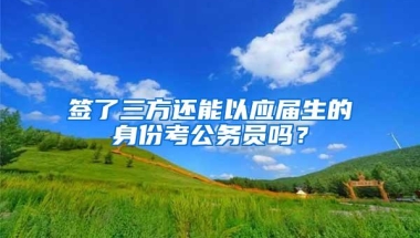 签了三方还能以应届生的身份考公务员吗？