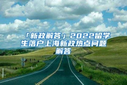 「新政解答」2022留学生落户上海新政热点问题解答