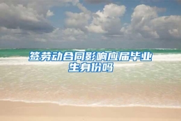 签劳动合同影响应届毕业生身份吗