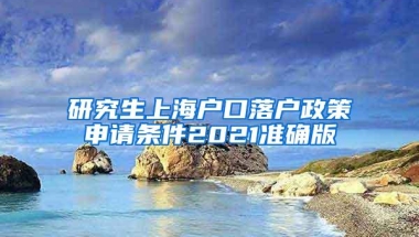 研究生上海户口落户政策申请条件2021准确版