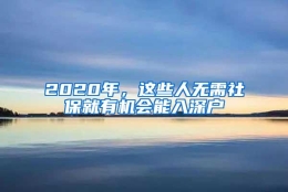 2020年，这些人无需社保就有机会能入深户