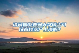 请问国外普通大学博士可以直接落户上海吗？