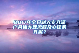 2017年全日制大专入深户具体办理流程及办理条件呢？