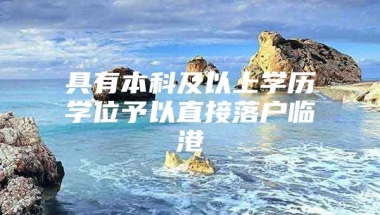 具有本科及以上学历学位予以直接落户临港