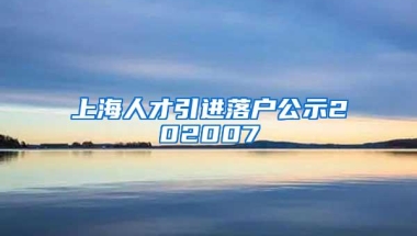 上海人才引进落户公示202007