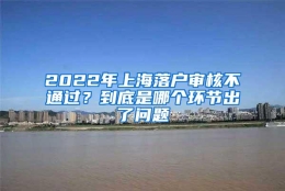 2022年上海落户审核不通过？到底是哪个环节出了问题