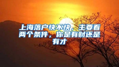 上海落户快不快，主要看两个条件，你是有财还是有才