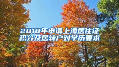 2018年申请上海居住证积分及居转户对学历要求