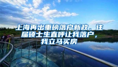 上海再出重磅落户新政，往届硕士生直呼让我落户，我立马买房