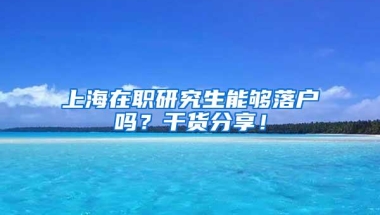 上海在职研究生能够落户吗？干货分享！