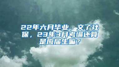 22年六月毕业，交了社保，23年3月考编还算是应届生嘛？