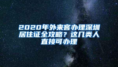 2020年外来客办理深圳居住证全攻略？这几类人直接可办理