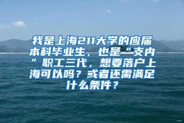 我是上海211大学的应届本科毕业生，也是“支内”职工三代，想要落户上海可以吗？或者还需满足什么条件？