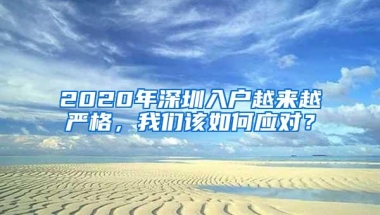 2020年深圳入户越来越严格，我们该如何应对？