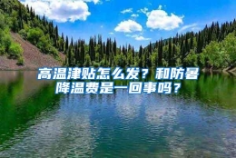 高温津贴怎么发？和防暑降温费是一回事吗？