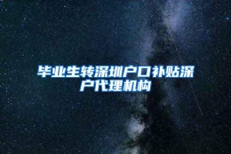 毕业生转深圳户口补贴深户代理机构