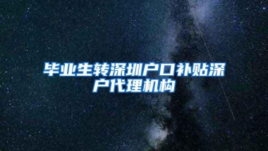 毕业生转深圳户口补贴深户代理机构