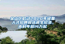 金山区启动2020年储备人才招聘和选调生招录，本科年薪14万起