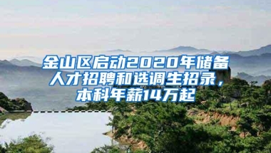 金山区启动2020年储备人才招聘和选调生招录，本科年薪14万起