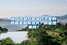 深户子女与非深户子女的教育差别有多大？你能想象吗？