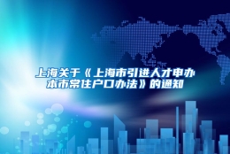 上海关于《上海市引进人才申办本市常住户口办法》的通知